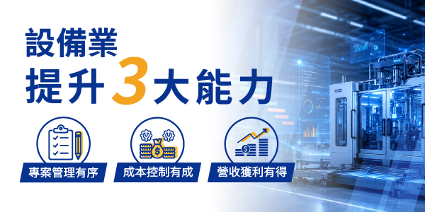 設備業 提升3大能力 做到專案管理有序、成本控制有成、營收獲利有得