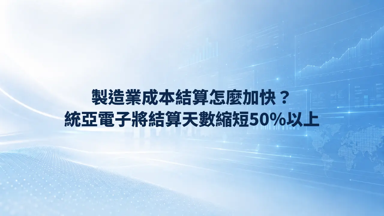 製造業成本結算怎麼加快？統亞電子將結算天數縮短50％以上